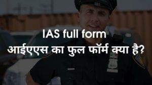 IAS full form - आईएएस का फुल फॉर्म क्या है?